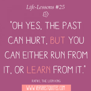 Life-Lessons - Oh yes, the past can hurt, but you can either run from ...