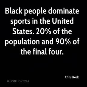 Black people dominate sports in the United States. 20% of the ...