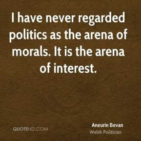 ... regarded politics as the arena of morals. It is the arena of interest