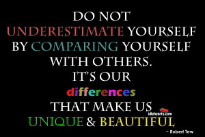 Do not underestimate yourself by comparing yourself with others.