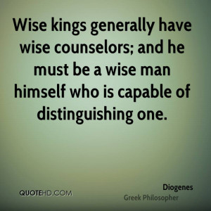 Wise kings generally have wise counselors; and he must be a wise man ...