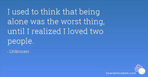 used to think that being alone was the worst thing, until I realized ...