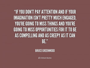 If you don't pay attention and if your imagination isn't pretty much ...