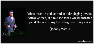 When I was 12 and started to take singing lessons from a woman, she ...