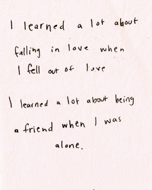 ... out of love. I learned a lot about being a friend when i was alone
