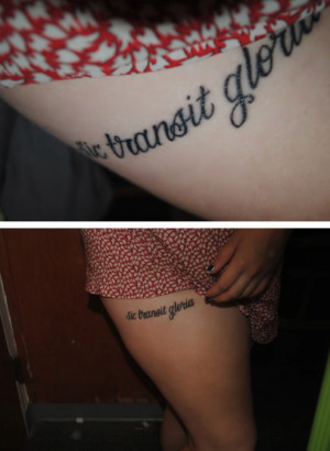 This is my tattoo, which reads sic transit gloria. Besides being half ...