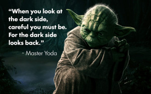... the dark side, careful you must be. For the dark side looks back
