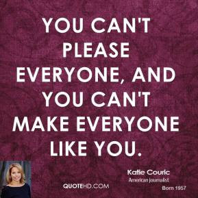 ... - You can't please everyone, and you can't make everyone like you