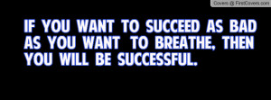 If you want to succeed as bad as you want to breathe, then you will be ...