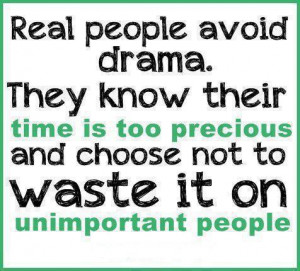 quote: Real people avoid drama. they know their time is too precious ...