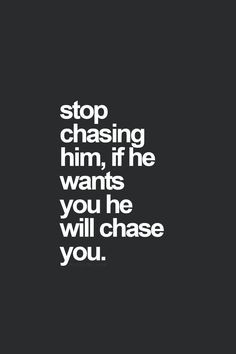 ... Chase or text or call. If he wants you bad enough, he knows how to