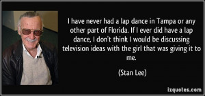 ... television ideas with the girl that was giving it to me. - Stan Lee