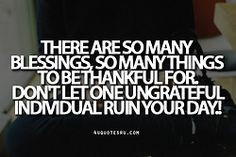 be thankful for. Don’t let one ungrateful individual ruin your day ...