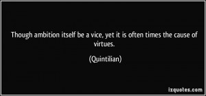 Though ambition itself be a vice, yet it is often times the cause of ...