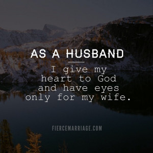 As a husband, I give my heart to God and have eyes only for my wife.