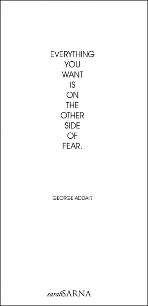 Everything You Want Is On The Other Side Of Fear George Addair