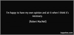 happy to have my own opinion and air it when I think it's ...