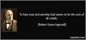 To hate man and worship God seems to be the sum of all creeds ...