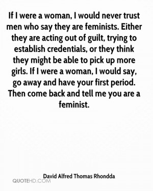 If I were a woman, I would never trust men who say they are feminists ...