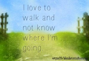 love to walk and not know where I'm going