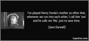 ve played Henry Fonda's mother so often that, whenever we run into ...