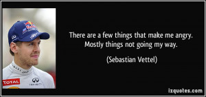 ... that make me angry. Mostly things not going my way. - Sebastian Vettel