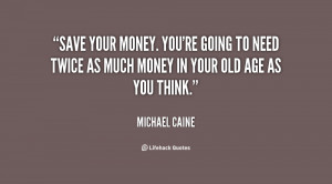 File Name : quote-Michael-Caine-save-your-money-youre-going-to-need ...
