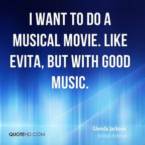 Glenda Jackson - I want to do a musical movie. Like Evita, but with ...