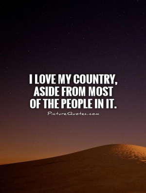... love my country, aside from most of the people in it Picture Quote #1
