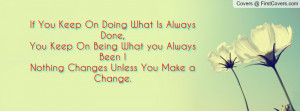 ... you always been !nothing changes unless you make a change. , Pictures