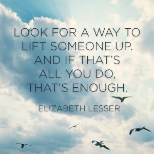 ... Quotes, Lift Up Quote, Empathy Quotes, Elizabeth Lesser Quotes