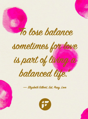 ... to lose balance sometimes for love is part of living a balanced life