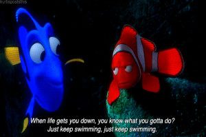 , you know what you gotta do? Just keep swimming, just keep swimming ...
