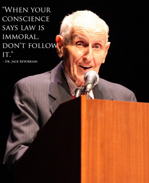 ... conscience says law is immortal, don't follow it. - Dr. Jack Kevorkian