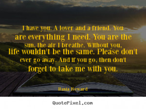 have you. A lover and a friend. You are everything I need. You are ...