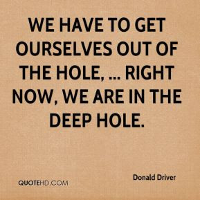 We have to get ourselves out of the hole, ... Right now, we are in the ...