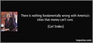 ... wrong with America's cities that money can't cure. - Carl Stokes