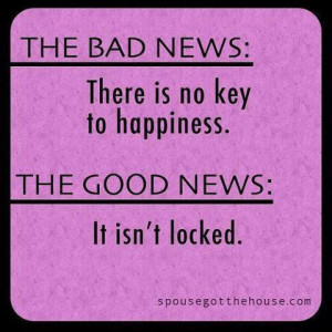 The Bad News Is That There Is Not Key To Happiness But The Good New Is ...