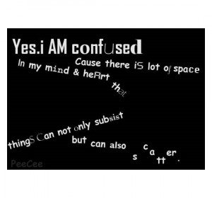 Yes. I am confused for there is so much of space in my mind and heart ...