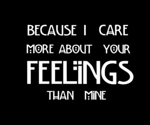 because I care more about your your feelings than mine. - tate -