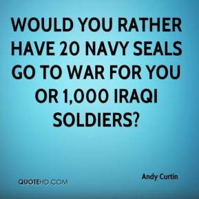 Andy Curtin - Would you rather have 20 Navy Seals go to war for you or ...