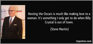 ... only get to do when Billy Crystal is out of town. - Steve Martin