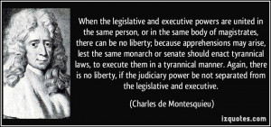 ... separated from the legislative and executive. - Charles de Montesquieu