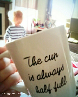 The cup is always half full...That's how I choose to see it...# ...