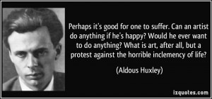 ... but a protest against the horrible inclemency of life? - Aldous Huxley