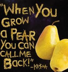 Grow A Pear by Ke$ha- When you grow a pear you can call me back. # ...