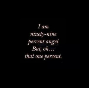 am 99% angel, but oh that 1%
