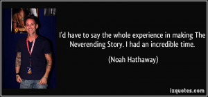 ... The Neverending Story. I had an incredible time. - Noah Hathaway