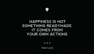 Quotes - Happiness is not something readymade. It comes from your own ...