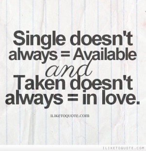 ... taken doesn't always = in love. #single #singlequotes #quotes #respect